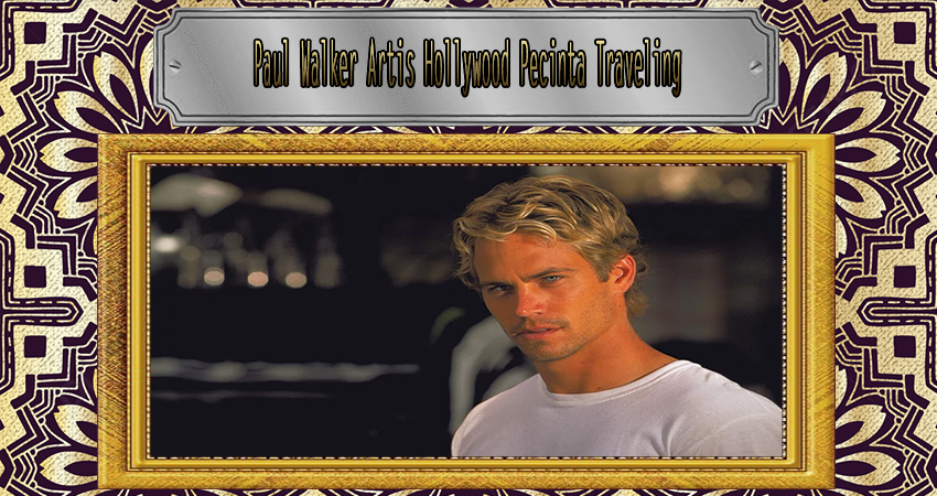 Paul Walker Artis Hollywood Pecinta Traveling